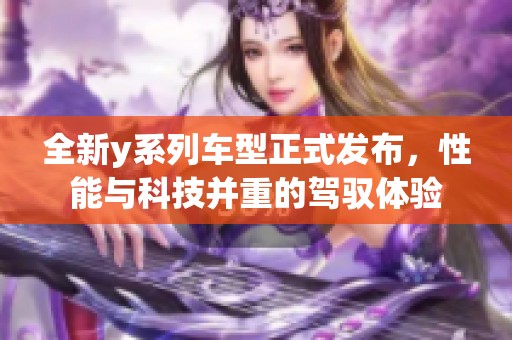 全新y系列车型正式发布，性能与科技并重的驾驭体验