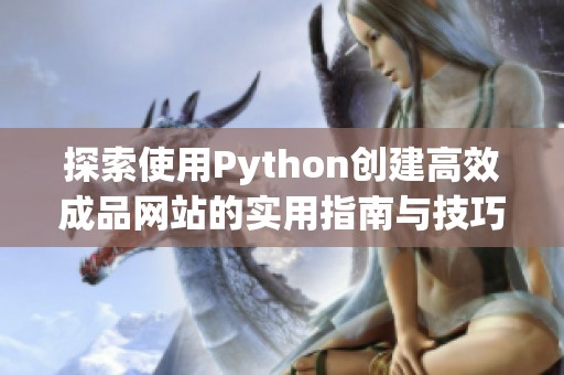 探索使用Python创建高效成品网站的实用指南与技巧 探索使用Python创建高效成品网站的实用指南与技巧