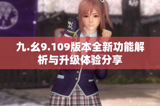 九.幺9.109版本全新功能解析与升级体验分享