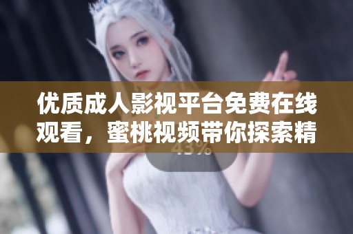 优质成人影视平台免费在线观看，蜜桃视频带你探索精彩内容