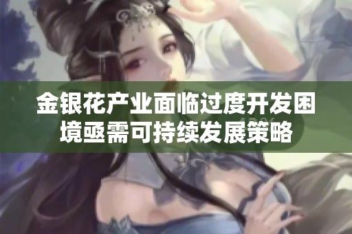 金银花产业面临过度开发困境亟需可持续发展策略
