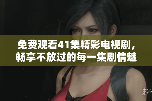 免费观看41集精彩电视剧，畅享不放过的每一集剧情魅力