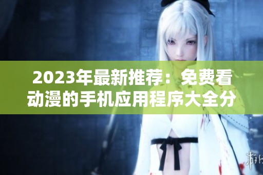 2023年最新推荐：免费看动漫的手机应用程序大全分享