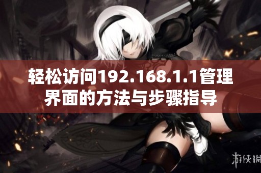 轻松访问192.168.1.1管理界面的方法与步骤指导