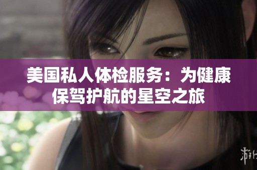 美国私人体检服务：为健康保驾护航的星空之旅