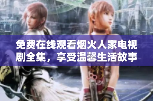 免费在线观看烟火人家电视剧全集，享受温馨生活故事
