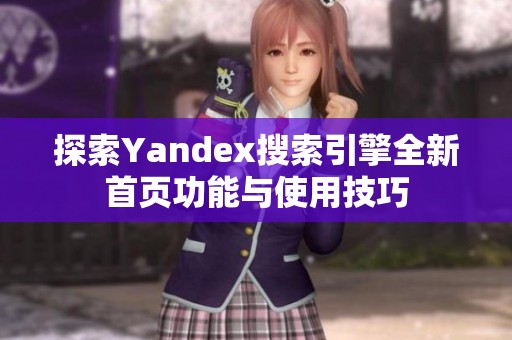 探索Yandex搜索引擎全新首页功能与使用技巧