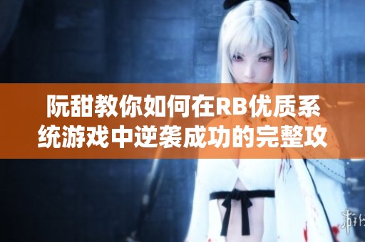 阮甜教你如何在RB优质系统游戏中逆袭成功的完整攻略