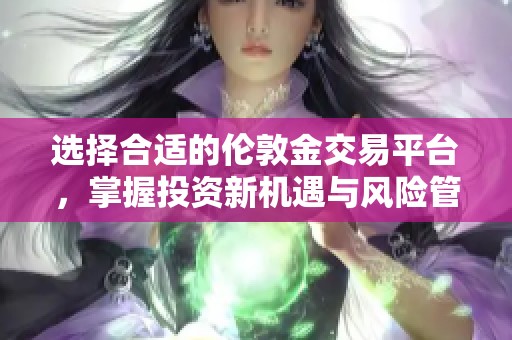 选择合适的伦敦金交易平台，掌握投资新机遇与风险管理技巧