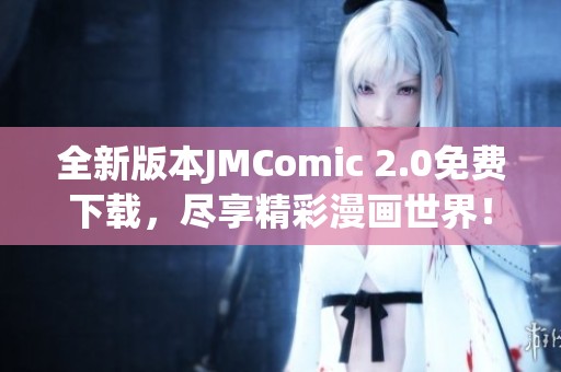 全新版本JMComic 2.0免费下载,尽享精彩漫画世界! 全新版本JMComic 2.0免费下载,尽享精彩漫画世界!