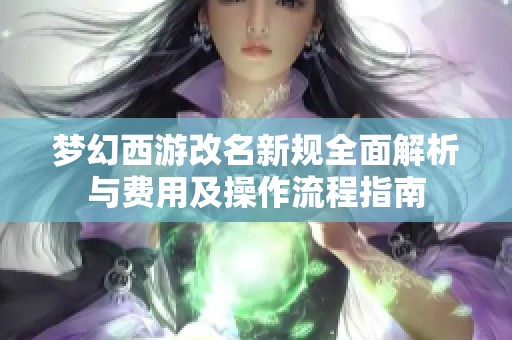 梦幻西游改名新规全面解析与费用及操作流程指南