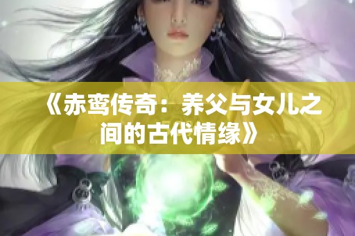 《赤鸾传奇：养父与女儿之间的古代情缘》