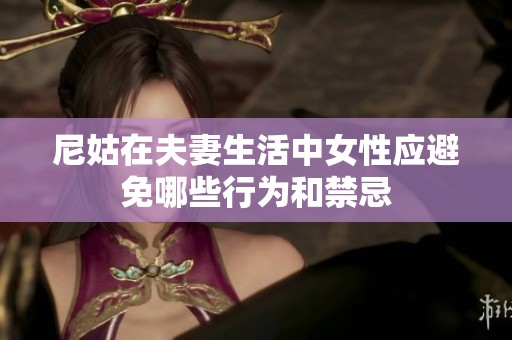 尼姑在夫妻生活中女性应避免哪些行为和禁忌