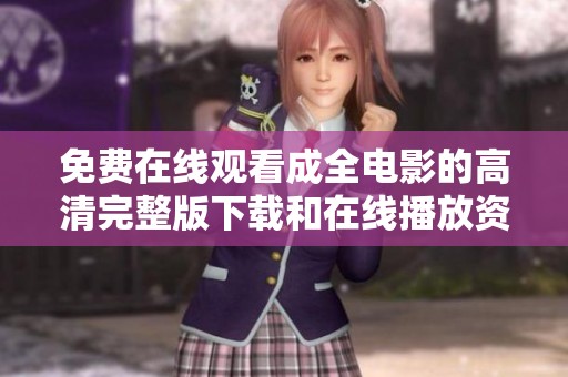 免费在线观看成全电影的高清完整版下载和在线播放资源汇总