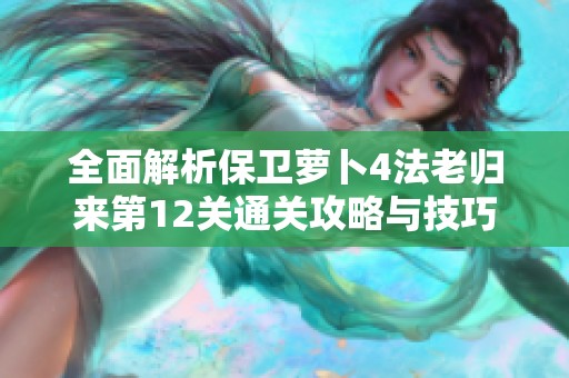全面解析保卫萝卜4法老归来第12关通关攻略与技巧分享