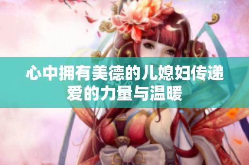 心中拥有美德的儿媳妇传递爱的力量与温暖