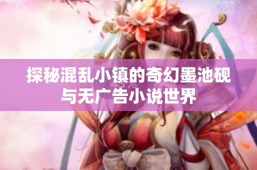 探秘混乱小镇的奇幻墨池砚与无广告小说世界