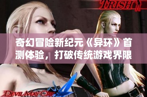 奇幻冒险新纪元《异环》首测体验，打破传统游戏界限