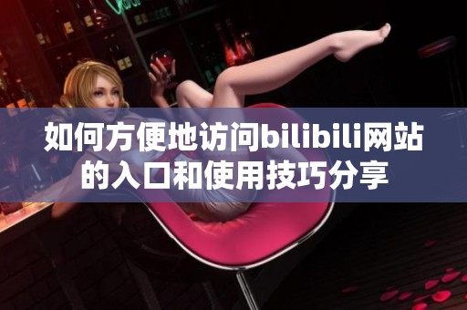 如何方便地访问bilibili网站的入口和使用技巧分享