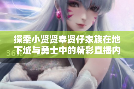 探索小贤贤奉贤仔家族在地下城与勇士中的精彩直播内容
