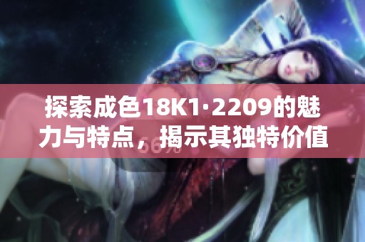 探索成色18K1·2209的魅力与特点，揭示其独特价值与应用