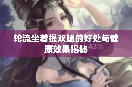 轮流坐着提双腿的好处与健康效果揭秘