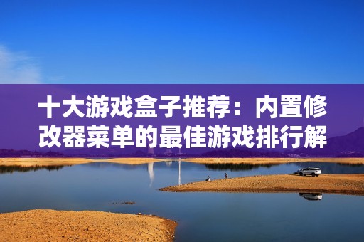 十大游戏盒子推荐：内置修改器菜单的最佳游戏排行解析