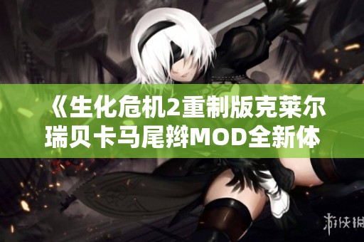 《生化危机2重制版克莱尔瑞贝卡马尾辫MOD全新体验》