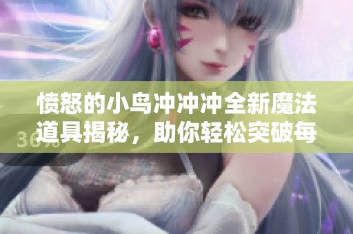 愤怒的小鸟冲冲冲全新魔法道具揭秘，助你轻松突破每一个难关