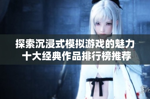 探索沉浸式模拟游戏的魅力 十大经典作品排行榜推荐