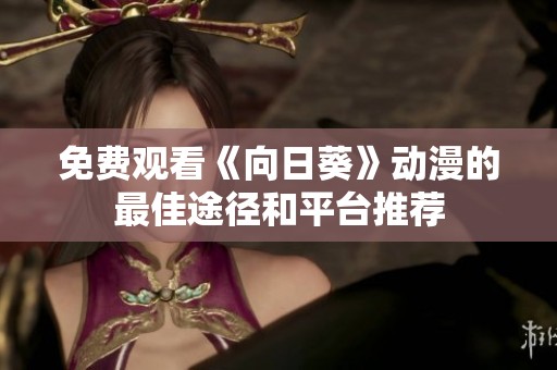 免费观看《向日葵》动漫的最佳途径和平台推荐