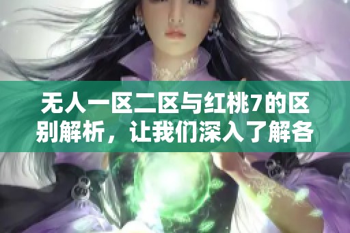 无人一区二区与红桃7的区别解析,让我们深入了解各自特点 无人一区二区与红桃7的区别解析,让我们深入了解各自特点