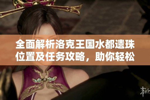 全面解析洛克王国水都遗珠位置及任务攻略，助你轻松完成挑战