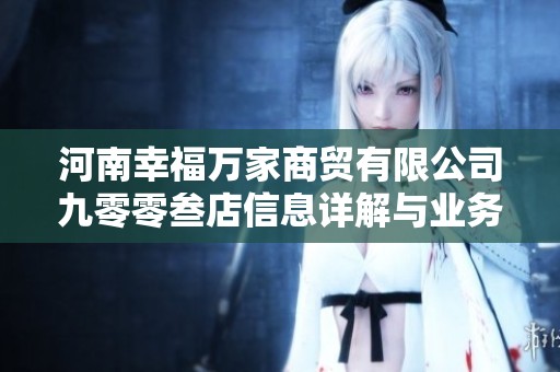 河南幸福万家商贸有限公司九零零叁店信息详解与业务范围分析