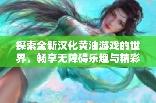 探索全新汉化黄油游戏的世界，畅享无障碍乐趣与精彩剧情