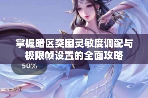 掌握暗区突围灵敏度调配与极限帧设置的全面攻略