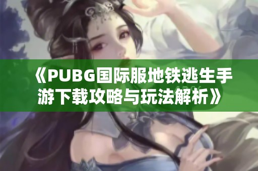 《PUBG国际服地铁逃生手游下载攻略与玩法解析》 《PUBG国际服地铁逃生手游下载攻略与玩法解析》
