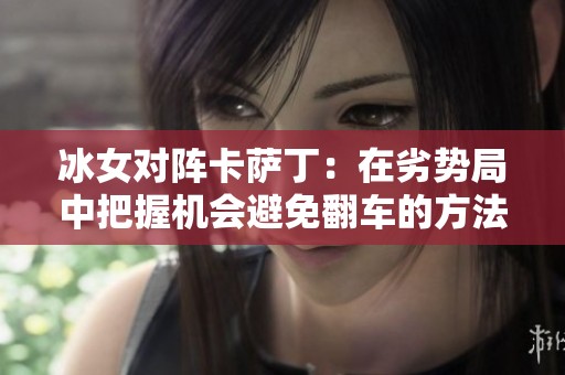 冰女对阵卡萨丁：在劣势局中把握机会避免翻车的方法分享