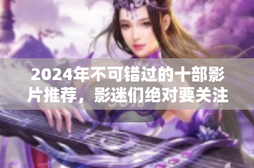 2024年不可错过的十部影片推荐，影迷们绝对要关注的佳作