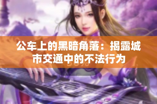 公车上的黑暗角落：揭露城市交通中的不法行为