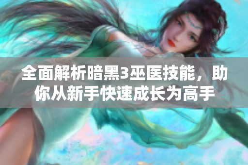 全面解析暗黑3巫医技能，助你从新手快速成长为高手