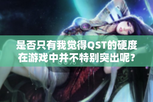 是否只有我觉得QST的硬度在游戏中并不特别突出呢？