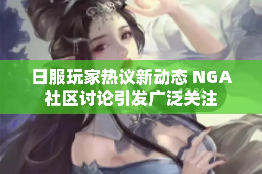 日服玩家热议新动态 NGA社区讨论引发广泛关注