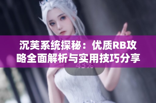 沉芙系统探秘：优质RB攻略全面解析与实用技巧分享