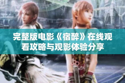 完整版电影《宿醉》在线观看攻略与观影体验分享