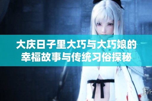 大庆日子里大巧与大巧娘的幸福故事与传统习俗探秘