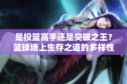 是投篮高手还是突破之王？篮球场上生存之道的多样性与选择