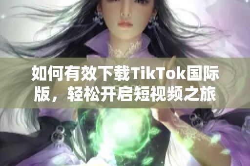 如何有效下载TikTok国际版，轻松开启短视频之旅