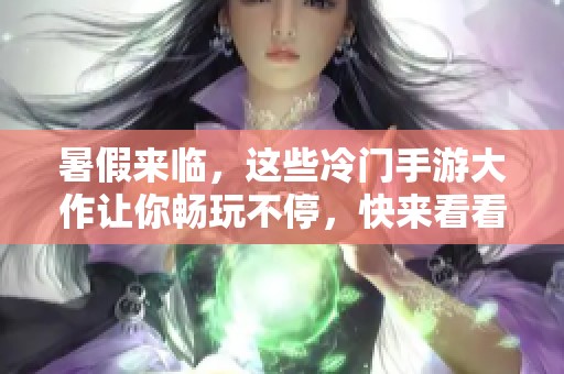 暑假来临，这些冷门手游大作让你畅玩不停，快来看看吧！