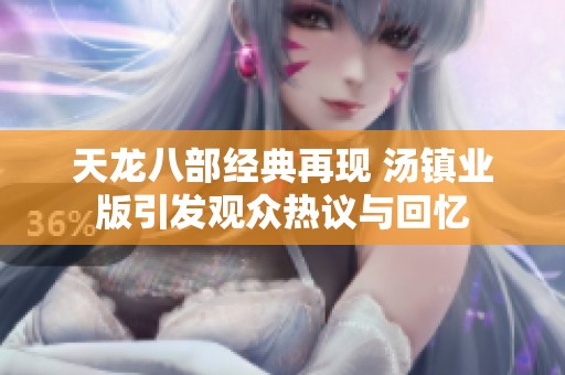 天龙八部经典再现 汤镇业版引发观众热议与回忆